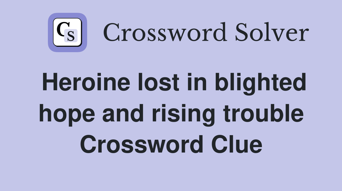 Heroine lost in blighted hope and rising trouble Crossword Clue
